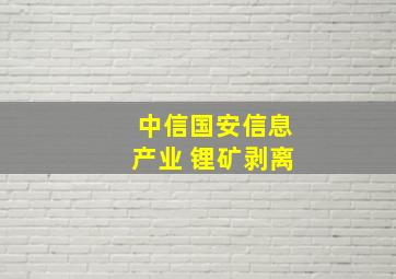 中信国安信息产业 锂矿剥离